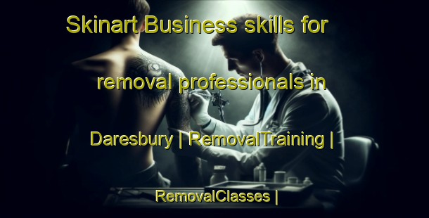 Skinart Business skills for removal professionals in Daresbury | RemovalTraining | RemovalClasses | SkinartTraining-United Kingdom